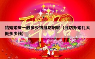 结婚婚庆一般多少钱潍坊啊呢（潍坊办婚礼大概多少钱）