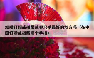 结婚订婚戒指是戴哪只手最好的地方吗（在中国订婚戒指戴哪个手指）