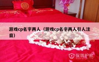 游戏cp名字两人（游戏cp名字两人引人注目）