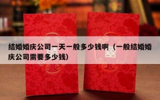 结婚婚庆公司一天一般多少钱啊（一般结婚婚庆公司需要多少钱）