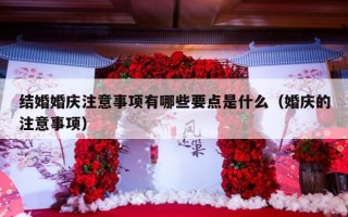 结婚婚庆注意事项有哪些要点是什么（婚庆的注意事项）