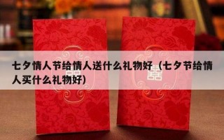 七夕情人节给情人送什么礼物好（七夕节给情人买什么礼物好）