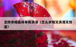 怎样求婚最简单而浪漫（怎么求婚又浪漫又惊喜）