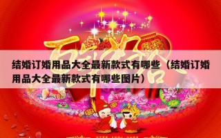 结婚订婚用品大全最新款式有哪些（结婚订婚用品大全最新款式有哪些图片）