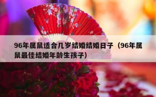 96年属鼠适合几岁结婚结婚日子（96年属鼠最佳结婚年龄生孩子）