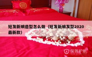 短发新娘造型怎么做（短发新娘发型2020最新款）