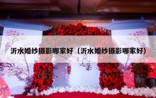 沂水婚纱摄影哪家好（沂水婚纱摄影哪家好）