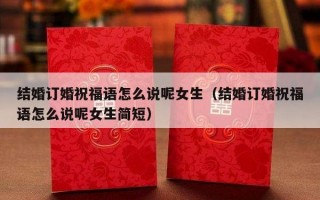 结婚订婚祝福语怎么说呢女生（结婚订婚祝福语怎么说呢女生简短）
