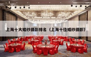 上海十大婚纱摄影排名（上海十佳婚纱摄影）