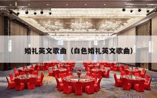 婚礼英文歌曲（白色婚礼英文歌曲）
