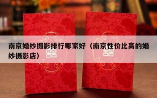 南京婚纱摄影排行哪家好（南京性价比高的婚纱摄影店）