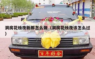 洞房花烛夜新郎怎么做（洞房花烛夜该怎么过）