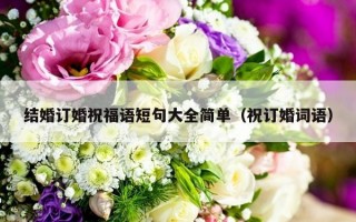 结婚订婚祝福语短句大全简单（祝订婚词语）