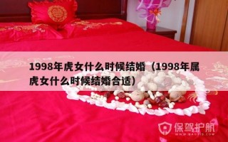 1998年虎女什么时候结婚（1998年属虎女什么时候结婚合适）