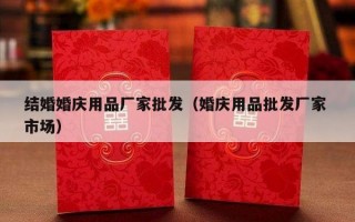 结婚婚庆用品厂家批发（婚庆用品批发厂家 市场）