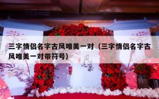 三字情侣名字古风唯美一对（三字情侣名字古风唯美一对带符号）