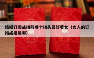 结婚订婚戒指戴哪个指头最好看女（女人的订婚戒指戴哪）