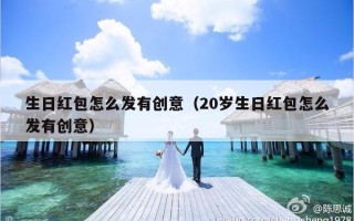 生日红包怎么发有创意（20岁生日红包怎么发有创意）