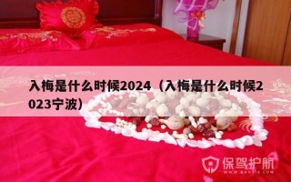 入梅是什么时候2024（入梅是什么时候2023宁波）