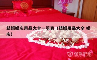 结婚婚庆用品大全一览表（结婚用品大全 婚庆）