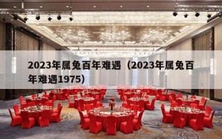 2023年属兔百年难遇（2023年属兔百年难遇1975）
