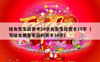 给女生生日贺卡20字女友生日贺卡15字（写给女朋友生日的贺卡30字）