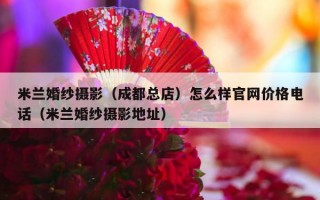 米兰婚纱摄影（成都总店）怎么样官网价格电话（米兰婚纱摄影地址）