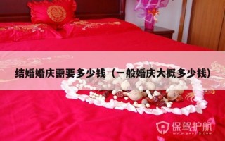 结婚婚庆需要多少钱（一般婚庆大概多少钱）