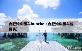 合肥婚庆租车hunche（合肥婚庆租车价目表）