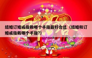 结婚订婚戒指戴哪个手指最好合适（结婚和订婚戒指戴哪个手指?）
