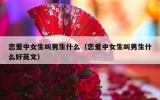 恋爱中女生叫男生什么（恋爱中女生叫男生什么好英文）