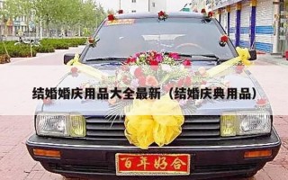 结婚婚庆用品大全最新（结婚庆典用品）