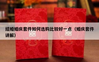 结婚婚庆套件如何选购比较好一点（婚庆套件讲解）