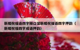 新婚祝福语四字顺口溜新婚祝福语四字押韵（新婚祝福四字成语押韵）