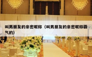 叫男朋友的亲密昵称（叫男朋友的亲密昵称霸气的）