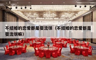 不结婚的恋爱都是耍流氓（不结婚的恋爱都是耍流氓嘛）
