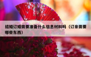 结婚订婚需要准备什么信息材料吗（订亲需要哪些东西）