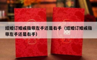 结婚订婚戒指带左手还是右手（结婚订婚戒指带左手还是右手）