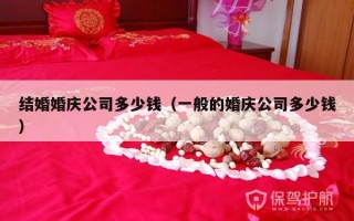 结婚婚庆公司多少钱（一般的婚庆公司多少钱）