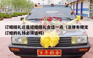 订婚随礼还是结婚随礼合适一点（法律有规定订婚的礼钱必须退吗）