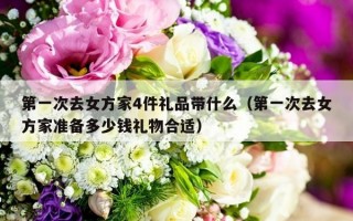 第一次去女方家4件礼品带什么（第一次去女方家准备多少钱礼物合适）