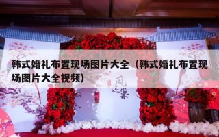 韩式婚礼布置现场图片大全（韩式婚礼布置现场图片大全视频）