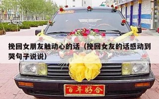 挽回女朋友触动心的话（挽回女友的话感动到哭句子说说）