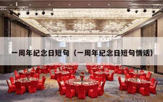 一周年纪念日短句（一周年纪念日短句情话）