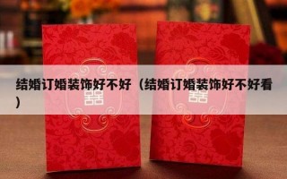 结婚订婚装饰好不好（结婚订婚装饰好不好看）