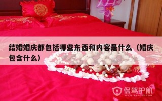 结婚婚庆都包括哪些东西和内容是什么（婚庆包含什么）