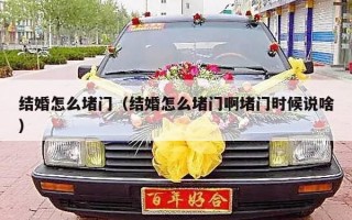 结婚怎么堵门（结婚怎么堵门啊堵门时候说啥）