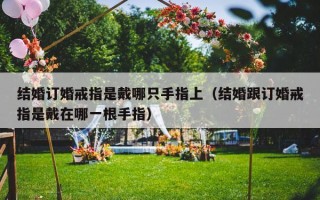 结婚订婚戒指是戴哪只手指上（结婚跟订婚戒指是戴在哪一根手指）