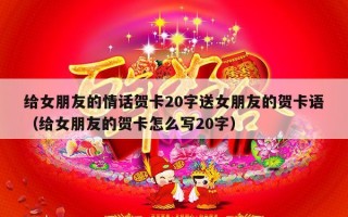 给女朋友的情话贺卡20字送女朋友的贺卡语（给女朋友的贺卡怎么写20字）