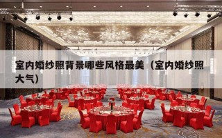 室内婚纱照背景哪些风格最美（室内婚纱照 大气）